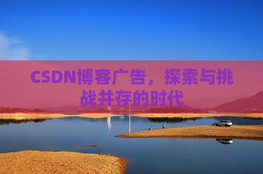 CSDN博客广告，探索与挑战并存的时代