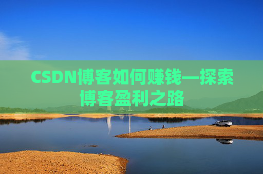 CSDN博客如何赚钱—探索博客盈利之路